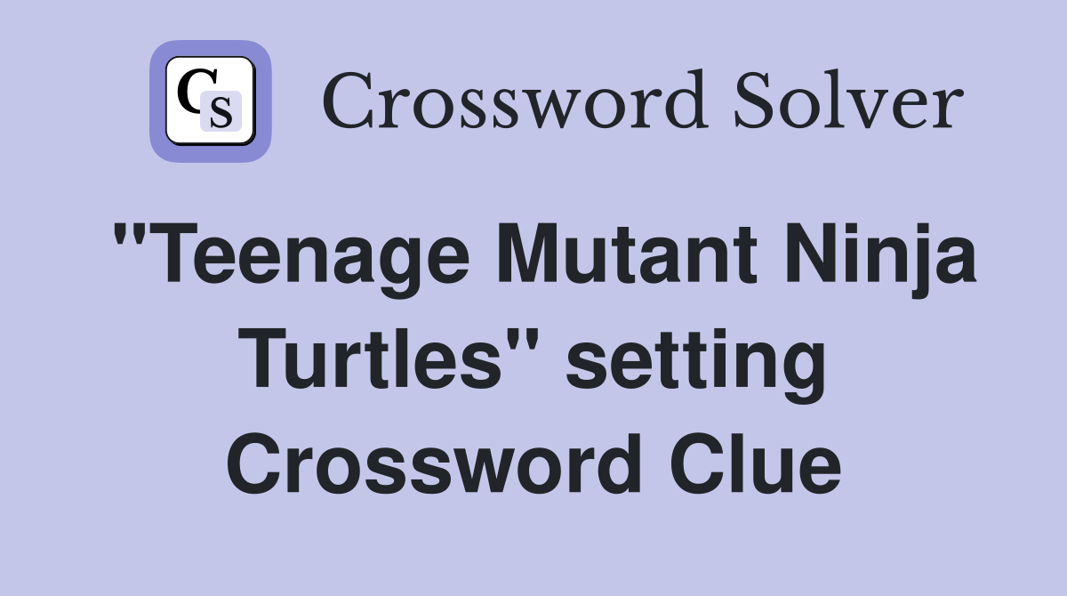 "Teenage Mutant Ninja Turtles" setting Crossword Clue Answers